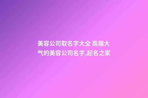 美容公司取名字大全 高端大气的美容公司名字,起名之家-第1张-公司起名-玄机派